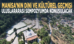 Manisa’nın dini ve kültürel geçmişi uluslararası sempozyumda konuşulacak