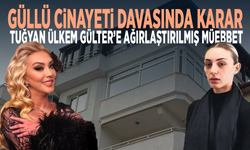 Güllü cinayeti davasında karar... Tuğyan Ülkem Gülter’e ağırlaştırılmış müebbet