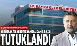Bayraklı Belediyesi soruşturması: Eski Başkan Serdar Sandal dahil 6 kişi tutuklandı