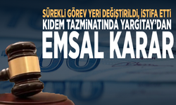 Sürekli görev yeri değiştirildi, istifa etti: Kıdem tazminatında Yargıtay’dan emsal karar