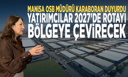 Manisa OSB Müdürü Karaboran duyurdu... Yatırımcılar 2027’de rotayı bölgeye çevirecek