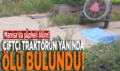 Manisa'da şüpheli ölüm! Çiftçi traktörün yanında ölü bulundu