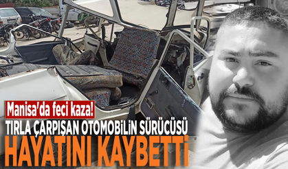 Manisa'da feci kaza! Tırla çarpışan otomobilin sürücüsü hayatını kaybetti
