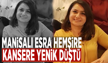 Manisalı Esra hemşire kansere yenik düştü