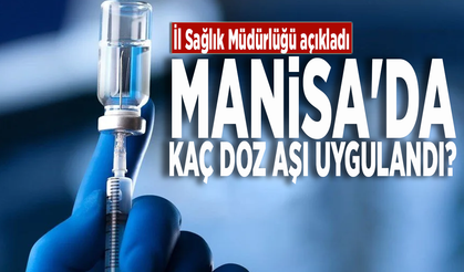 Manisa'da kaç doz aşı uygulandı? İl Sağlık Müdürlüğü açıkladı