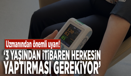 Uzmanından önemli uyarı: 3 yaşından itibaren herkesin yaptırması gerekiyor