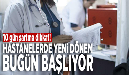 Hastanelerde yeni dönem bugün başlıyor... 10 gün şartına dikkat!