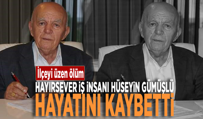 İlçeyi üzen ölüm... Hayırsever iş insanı Hüseyin Gümüşlü hayatını kaybetti