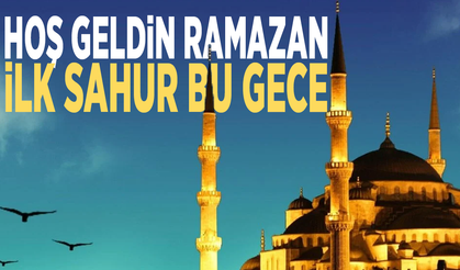 Hoş geldin on bir ayın sultanı: İlk sahur bu gece