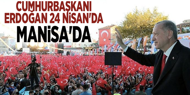 Cumhurbaşkanı Erdoğan 24 Nisan'da Manisa'da
