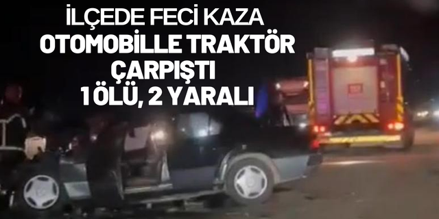 Otomobille traktör çarpıştı: 1 ölü, 2 yaralı