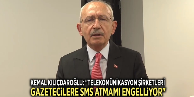 Kemal Kılıçdaroğlu: "Telekomünikasyon şirketleri gazetecilere SMS atmamı engelliyor"