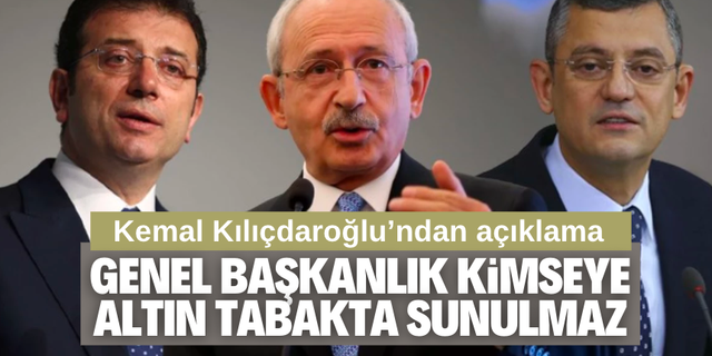 Kılıçdaroğlu: Genel başkanlık kimseye altın tabakta sunulmaz