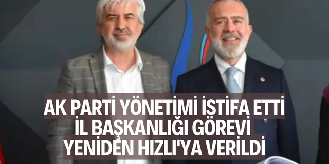 AK Parti yönetimi istifa etti, İl Başkanlığı görevi yeniden Hızlı'ya verildi