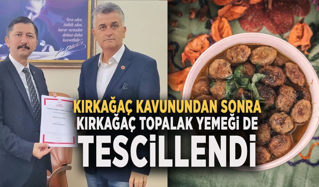 KIRKAĞAÇ KAVUNUNDAN SONRA  KIRKAĞAÇ TOPALAK YEMEĞİ DE  TESCİLLENDİ