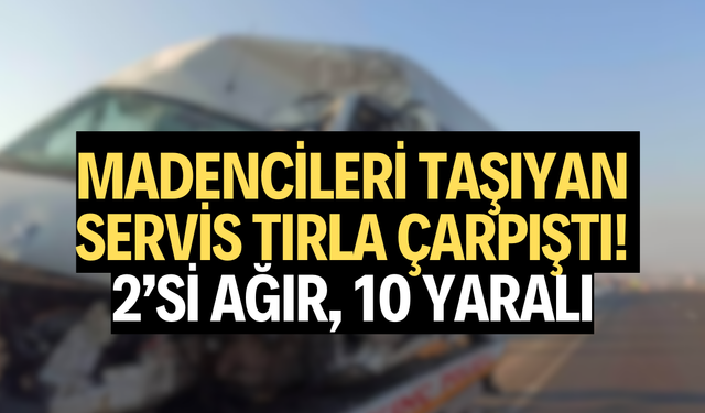 Madencileri taşıyan servis tırla çarpıştı! 2’si ağır, 10 yaralı