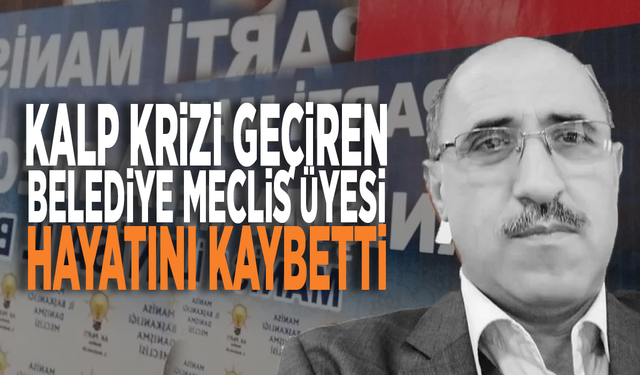 Kalp krizi geçiren belediye meclis üyesi hayatını kaybetti