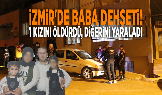 İzmir'de baba dehşeti: 1 kızını öldürdü, diğerini yaraladı!