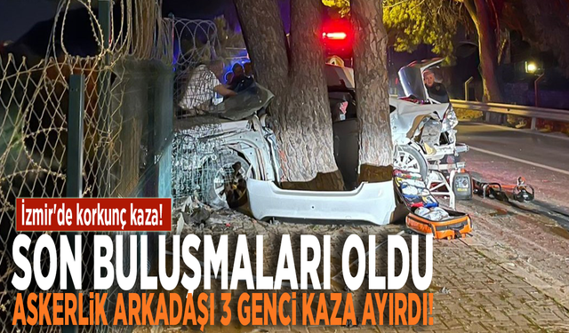 İzmir'de korkunç kaza! Son buluşmaları oldu... Askerlik arkadaşı 3 genci kaza ayırdı