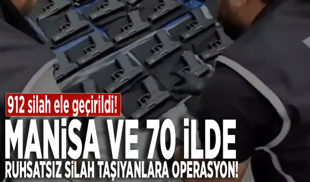 Manisa ve 70 ilde ruhsatsız silah taşıyanlara operasyon: 912 silah ele geçirildi!