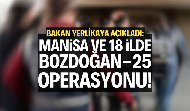 Bakan Yerlikaya açıkladı: “Manisa ve 18 ilde “Bozdoğan-25” operasyonu