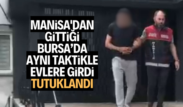 Manisa'dan gittiği Bursa’da aynı taktikle evlere girdi, tutuklandı
