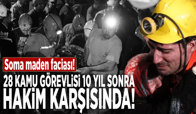 Soma maden faciası! 28 kamu görevlisi 10 yıl sonra hakim karşısında