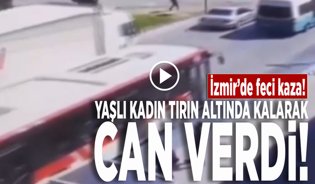 İzmir'de feci kaza! Yaşlı kadın tırın altında kalarak can verdi