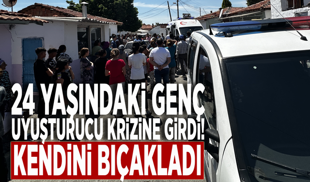 24 yaşındaki genç uyuşturucu krizine girdi! Kendini bıçakladı