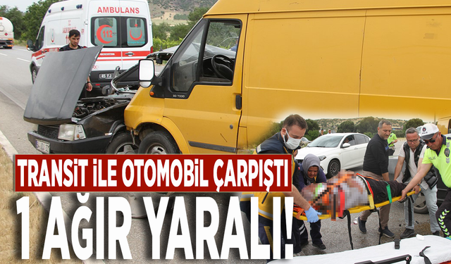 Transit ile otomobil çarpıştı: 1 ağır yaralı!