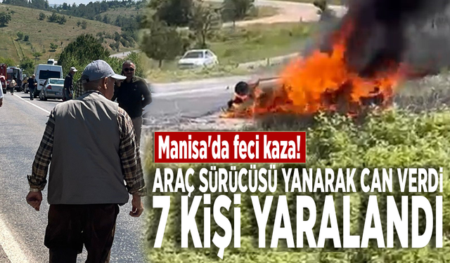 Manisa'da feci kaza! Araç sürücüsü yanarak can verdi, 7 kişi yaralandı!