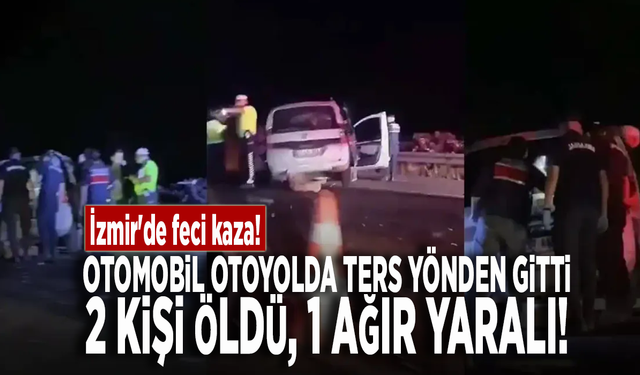 İzmir'de feci kaza! Otomobil otoyolda ters yönden gitti: 2 kişi öldü, 1 ağır yaralı