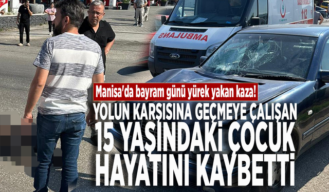 Manisa'da kahreden kaza! Yolun karşısına geçmeye çalışan 15 yaşındaki çocuk hayatını kaybetti