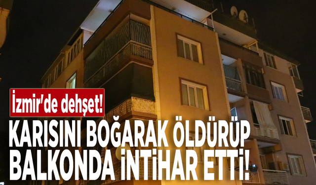 İzmir'de dehşet! Karısını boğarak öldürüp balkonda intihar etti
