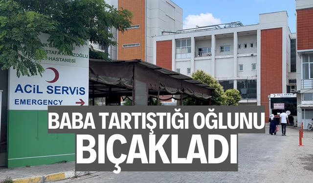 Baba tartıştığı oğlunu bıçakladı