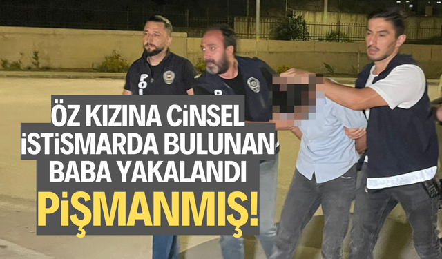 Öz kızına cinsel istismarda bulunan baba yakalandı