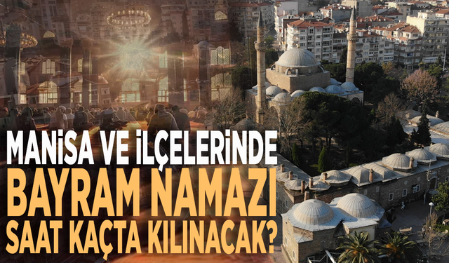 Manisa ve ilçelerinde Kurban Bayramı namazı saat kaçta kılınacak?