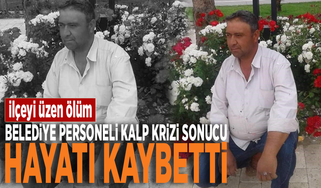 İlçeyi üzen ölüm... Belediye personeli kalp krizi sonucu hayatı kaybetti