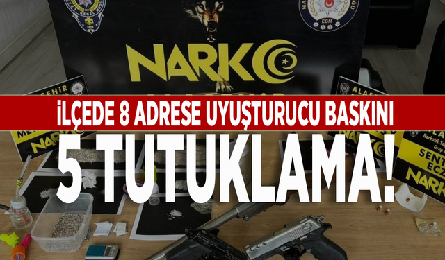 İlçede 8 adrese uyuşturucu baskını: 5 tutuklama!