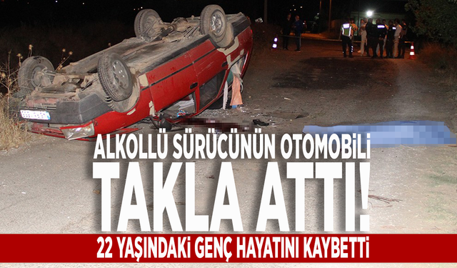 Alkollü sürücünün otomobili takla attı! 22 yaşındaki genç hayatını kaybetti