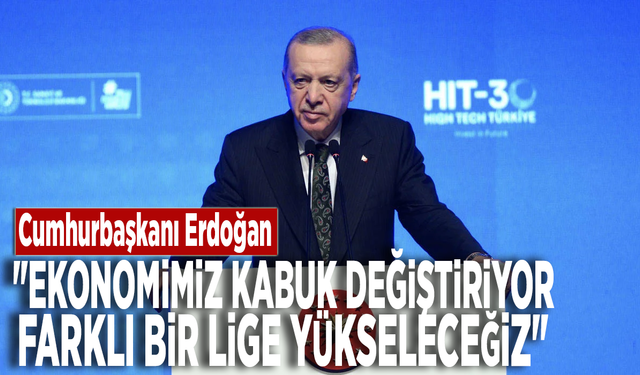 Cumhurbaşkanı Erdoğan: "Ekonomimiz kabuk değiştiriyor, farklı bir lige yükseleceğiz"