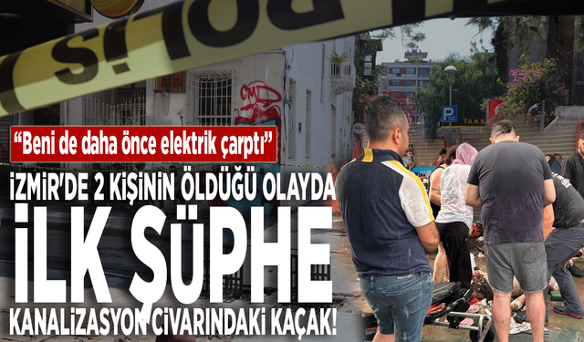 İzmir'de 2 kişinin öldüğü olayda ilk şüphe kanalizasyon civarındaki kaçak: “Beni de daha önce elektrik çarptı”
