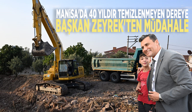 Manisa'da 40 yıldır temizlenmeyen dereye Başkan Zeyrek'ten müdahale