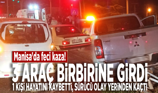 Manisa'da feci kaza! 3 araç birbirine girdi: 1 kişi hayatını kaybetti, sürücü olay yerinden kaçtı!