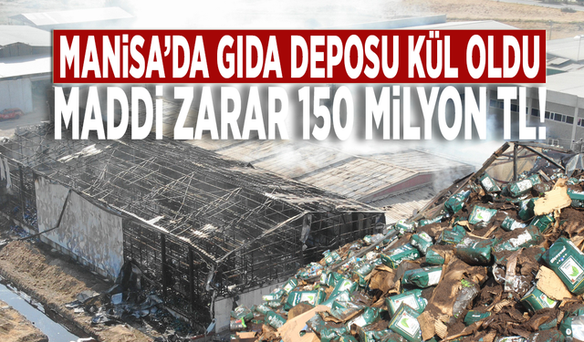 Manisa’da gıda deposu kül oldu: Maddi zarar 150 milyon TL!