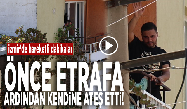 İzmir'de hareketli dakikalar: Önce etrafa ardından kendine ateş etti!