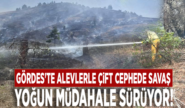 Gördes'te alevlerle çift cephede savaş: Yoğun müdahale sürüyor!