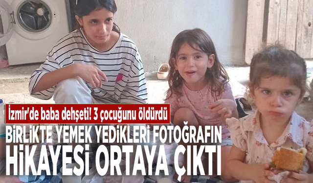 İzmir'de baba dehşeti! 3 çocuğunu öldürdü: Birlikte yemek yedikleri fotoğrafın hikayesi ortaya çıktı