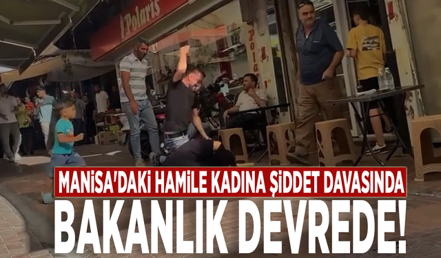 Manisa'daki hamile kadına şiddet davasında Bakanlık devrede!