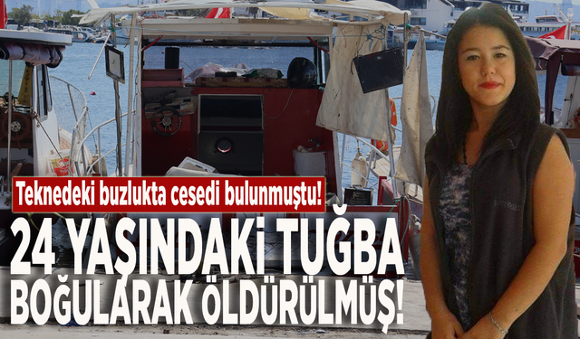 Teknedeki buzlukta cesedi bulunmuştu! 24 yaşındaki Tuğba boğularak öldürülmüş!